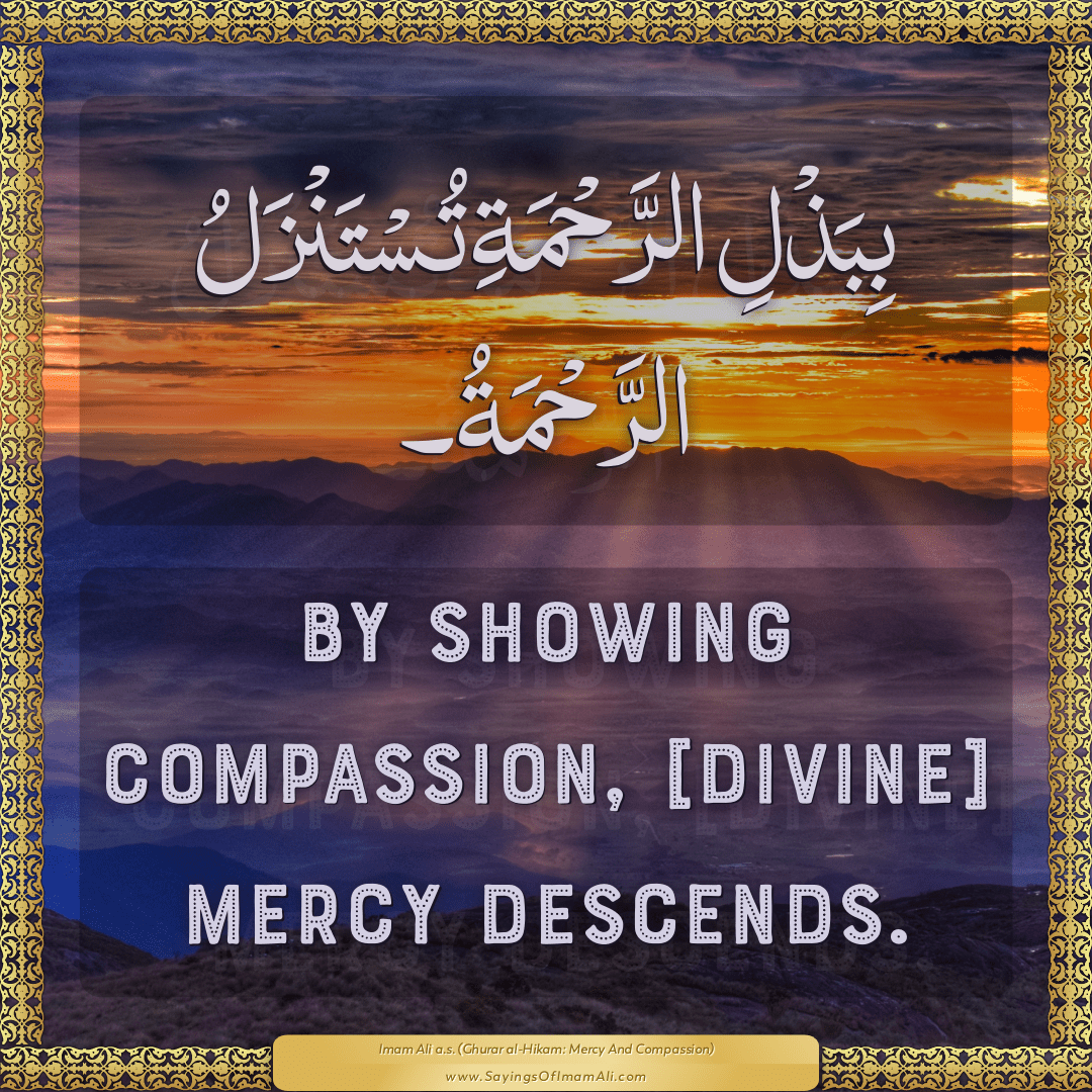 By showing compassion, [divine] mercy descends.